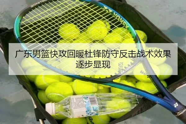 广东男篮快攻回暖杜锋防守反击战术效果逐步显现